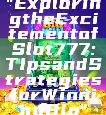 "Exploring the Excitement of Slot 777: Tips and Strategies for Winning Big"
