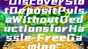 "Discover Slot Deposit Pulsa Without Deductions for Hassle-Free Gaming"